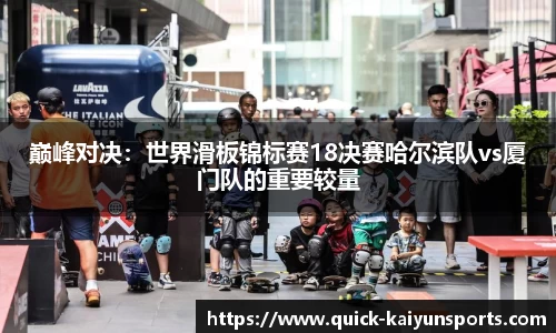巅峰对决：世界滑板锦标赛18决赛哈尔滨队vs厦门队的重要较量