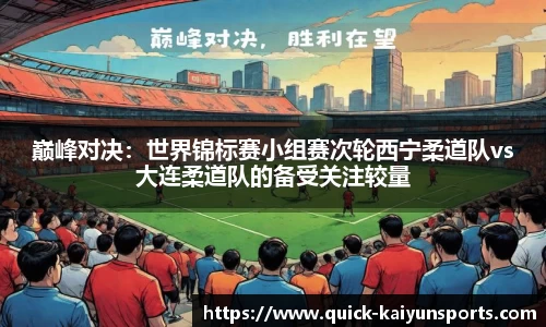 巅峰对决：世界锦标赛小组赛次轮西宁柔道队vs大连柔道队的备受关注较量