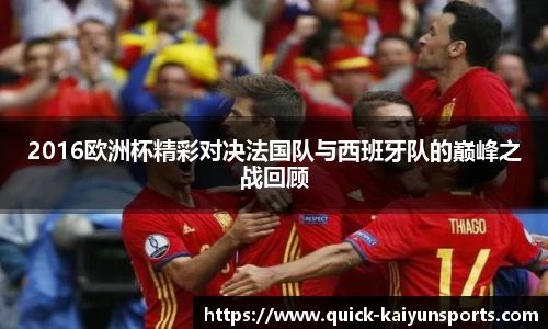 2016欧洲杯精彩对决法国队与西班牙队的巅峰之战回顾